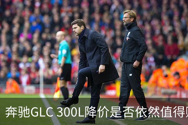 奔驰GLC 300L降价是否依然值得购买？