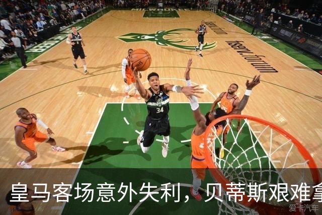 皇马客场意外失利，贝蒂斯艰难拿下三分