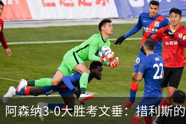 阿森纳3-0大胜考文垂：措利斯的完美适应与阿尔特塔的战术设计