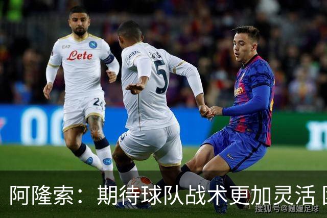 阿隆索：期待球队战术更加灵活 团队精神是我们核心价值