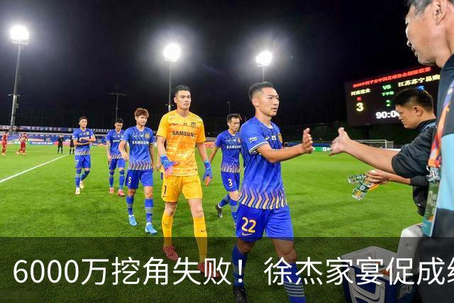 6000万挖角失败！徐杰家宴促成续约，宏远为何敢于拒绝高价